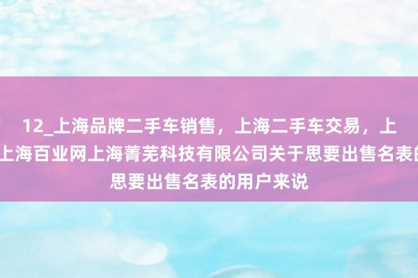 12_上海品牌二手车销售，上海二手车交易，上海二手车_上海百业网上海菁芜科技有限公司关于思要出售名表的用户来说