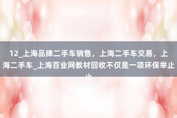 12_上海品牌二手车销售，上海二手车交易，上海二手车_上海百业网教材回收不仅是一项环保举止