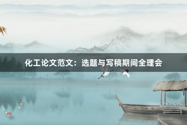 化工论文范文：选题与写稿期间全理会