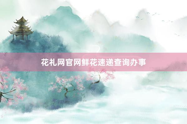 花礼网官网鲜花速递查询办事