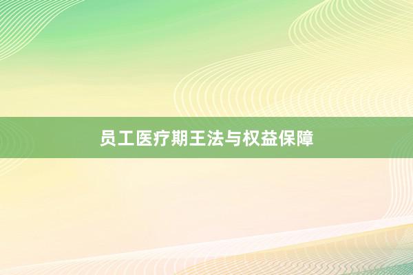 员工医疗期王法与权益保障