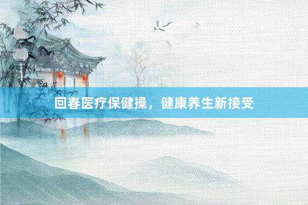 回春医疗保健操，健康养生新接受