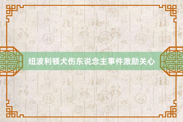 纽波利顿犬伤东说念主事件激励关心