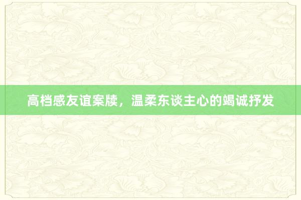 高档感友谊案牍，温柔东谈主心的竭诚抒发