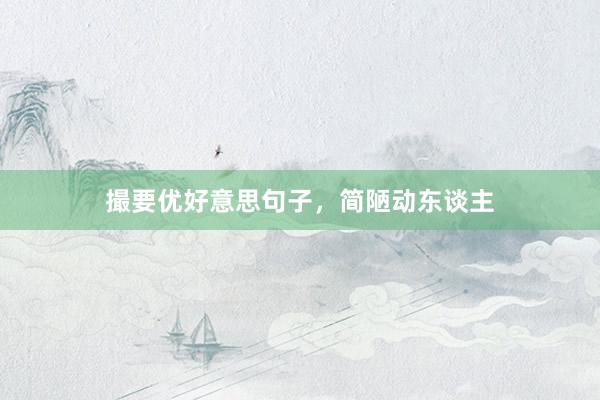 撮要优好意思句子，简陋动东谈主